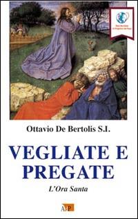 Vegliate e pregate. L'ora santa - Ottavio De Bertolis - Libro Apostolato della Preghiera 2016, Spazi dell'anima | Libraccio.it