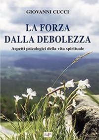 La forza dalla debolezza. Aspetti psicologici della vita spirituale - Giovanni Cucci - Libro Apostolato della Preghiera 2018, Formazione | Libraccio.it