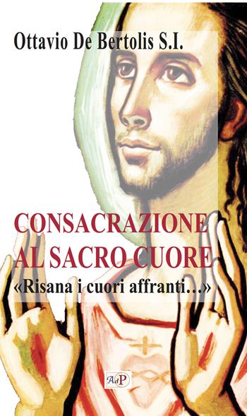 Consacrazione al sacro cuore. «Risana i cuori affranti...». Nuova ediz. - Ottavio De Bertolis - Libro Apostolato della Preghiera 2023, Cor Christi | Libraccio.it