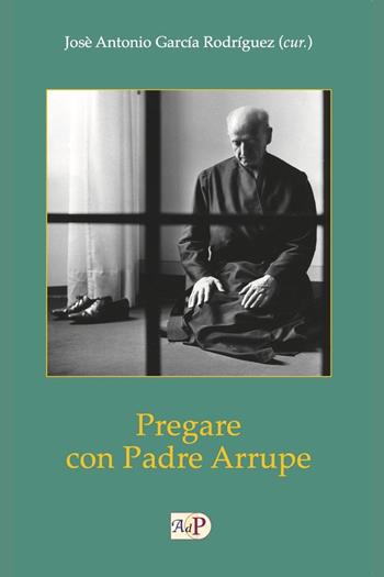 Pregare con padre Arrupe  - Libro Apostolato della Preghiera 2018, Ignaziana | Libraccio.it