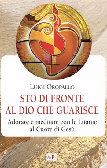 Sto di fronte al Dio che guarisce. Adorare e meditare con le litanie al Cuore di Gesù - Luigi Oropallo - Libro Apostolato della Preghiera 2023, Momenti di riflessione | Libraccio.it
