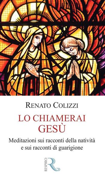 Lo chiamerai Gesù. Meditazioni sui racconti della natività e sui racconti di guarigione - Renato Colizzi - Libro Respiro Edizioni 2026, Le vie del cuore | Libraccio.it