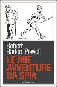 Le mie avventure da spia - Robert Baden Powell - Libro Nuova Editrice Berti 2016, Fuori collana | Libraccio.it