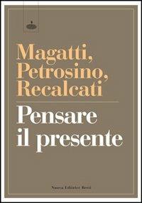 Pensare il presente - Mauro Magatti, Silvano Petrosino, Massimo Recalcati - Libro Nuova Editrice Berti 2013 | Libraccio.it