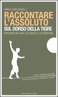 Raccontare l'assoluto sul dorso della tigre - Enrico Garlaschelli - Libro Nuova Editrice Berti 2013 | Libraccio.it