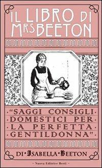 Il libro di Mrs Beeton. Saggi consigli domestici per la perfetta gentildonna - Isabella Beeton - Libro Nuova Editrice Berti 2013 | Libraccio.it