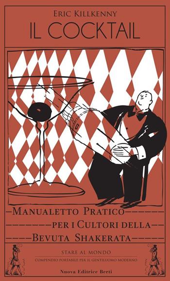 Il cocktail. Manualetto pratico per i cultori della bevuta shakerata - Eric Killkenny - Libro Nuova Editrice Berti 2015, Stare al mondo | Libraccio.it