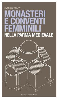 Monasteri e conventi femminili nella Parma medievale - Fabrizia Dalcò - Libro Nuova Editrice Berti 2015 | Libraccio.it