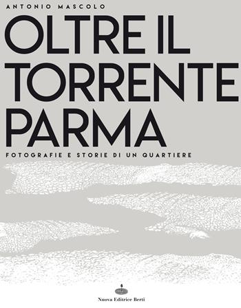 Oltre il torrente Parma. Fotografie e storie di un quartiere. Ediz. illustrata - Antonio Mascolo - Libro Nuova Editrice Berti 2019 | Libraccio.it