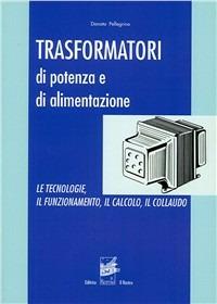 Trasformatori di potenza e di alimentazione. Le tecnologie, il funzionamento, il calcolo, il collaudo - Donato Pellegrino - Libro Il Rostro 2010 | Libraccio.it
