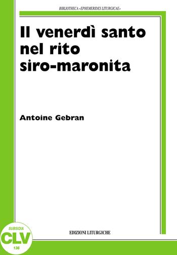 Il venerdì santo nel rito siro-maronita - Antoine Gebran - Libro CLV 2006, Bibliotheca Ephemerides Liturgicae. Subsidia | Libraccio.it