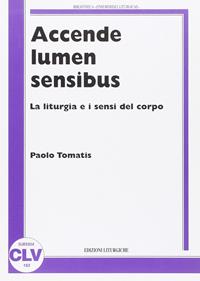 Accende lumen sensibus. La liturgia e i sensi del corpo - Paolo Tomatis - Libro CLV 2010, Bibliotheca Ephemerides Liturgicae. Subsidia | Libraccio.it