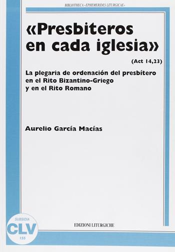 «Presbiteros en cada iglesia» (Act 14,23). La plegaria de ordenación del presbítero en el rito bizantino-griego y en el rito romano - Aurelio Garcías Macías - Libro CLV 2011, Bibliotheca Ephemerides Liturgicae. Subsidia | Libraccio.it