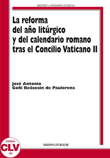 La reforma del ano liturgico y del calendario romano tras el Concilio Vaticano II - José A. Goñi Beasoain de Paulorena - Libro CLV 2011, Bibliotheca Ephemerides Liturgicae. Subsidia | Libraccio.it