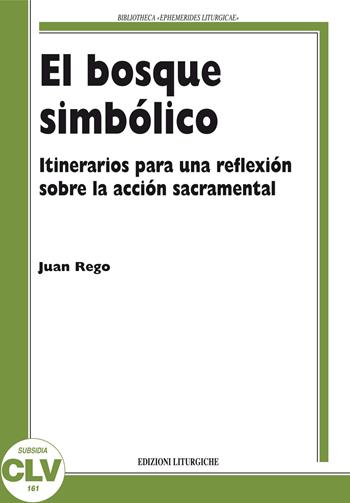 El bosque simbólico. Itinerarios para una reflexión sobre la acción sacramental - Juan Rego - Libro CLV 2012, Bibliotheca Ephemerides Liturgicae. Subsidia | Libraccio.it