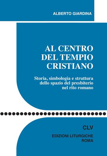 Al centro del tempio cristiano. Storia, simbologia e struttura dello spazio del presbiterio nel rito romano - Alberto Giardina - Libro CLV 2017, Sussidi liturgico-pastorali | Libraccio.it
