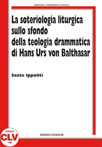 La soteriologia liturgica sullo sfondo della teologia drammatica di Hans Urs von Balthasar - Sante Ippoliti - Libro CLV 2018, Bibliotheca Ephemerides Liturgicae. Subsidia | Libraccio.it