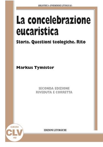 La concelebrazione eucaristica. Storia. Questioni teologiche. Rito - Markus Tymister - Libro CLV 2018, Bibliotheca Ephemerides Liturgicae. Subsidia | Libraccio.it