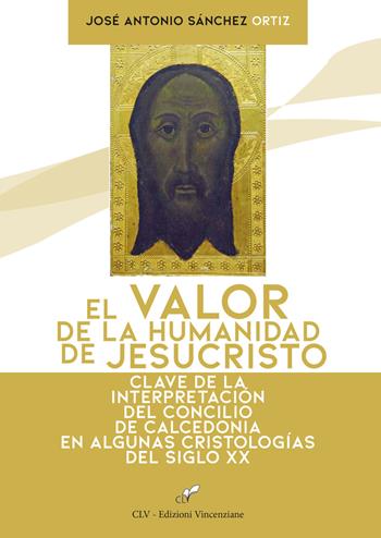 El valor de la humanidad de JesuCristo. Clave de la interpretación del Concilio de Calcedonia en algunas Cristologías del siglo XX - José Antonio Sanchez Ortiz - Libro CLV 2019 | Libraccio.it