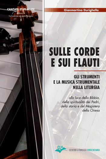Sulle corde e sui flauti. Gli strumenti e la musica strumentale nella liturgia alla luce della Bibbia, della spiritualità dei Padri, della storia e del Magistero della Chiesa - Gianmartino Durighello - Libro CLV 2020, Cantate et psallite | Libraccio.it