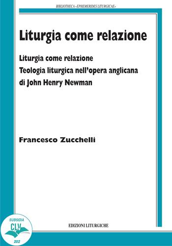 Liturgia come relazione. Teologia liturgica nell'opera anglicana di John Henry Newman - Francesco Zucchelli - Libro CLV 2022, Bibliotheca Ephemerides Liturgicae. Subsidia | Libraccio.it