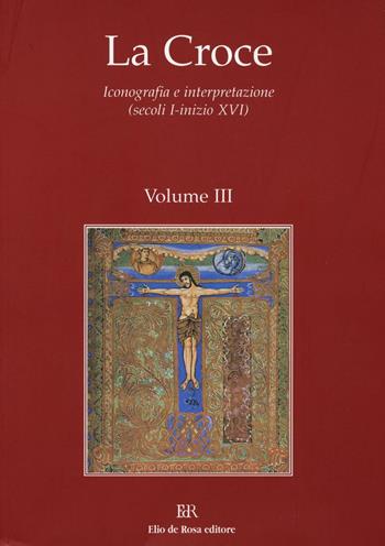 La Croce. Iconografia e interpretazione (secoli I-inizio XVI). Vol. 3: La Croce nella liturgia. La Croce nell'arte e nella letteratura del medioevo  - Libro De Rosa 2016 | Libraccio.it