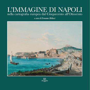 L'immagine di Napoli nella cartografia europea dal Cinquecento all’Ottocento. Ediz. italiana e inglese - Ermanno Bellucci, Vladimiro Valerio, Elisabetta Mero Colussi - Libro De Rosa 2022 | Libraccio.it