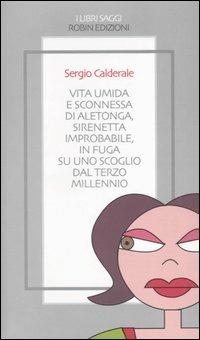 Vita umida e sconnessa di Aletonga, sirenetta improbabile, in fuga su uno scoglio dal terzo millennio - Sergio Calderale - Libro Robin Edizioni 2004, I libri saggi | Libraccio.it