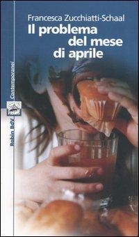 Il problema del mese di aprile - Francesca Zucchiatti-Schaal - Libro Robin Edizioni 2004, I libri colorati. Blu: contemporanei | Libraccio.it