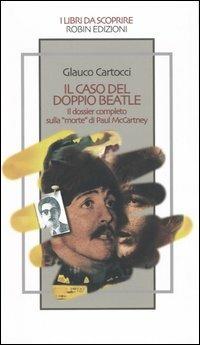 Il caso del doppio Beatle. Il dossier completo sulla «morte» di Paul McCartney - Glauco Cartocci - Libro Robin Edizioni 2005, I libri da scoprire | Libraccio.it