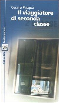 Il viaggiatore di seconda classe - Cesare Pasqua - Libro Robin 2005, I libri bianchi. Contemporanei | Libraccio.it