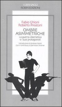 Ombre asimmetriche. La guerra cibernetica e i suoi protagonisti - Fabio Ghioni, Roberto Preatoni, Bernhard Warner - Libro Robin Edizioni 2005, I libri saggi | Libraccio.it