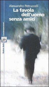 La favola dell'uomo senza amici - Alessandro Petruccelli - Libro Robin Edizioni 2006, I libri colorati. Blu: contemporanei | Libraccio.it