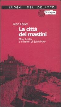 La città dei mastini. Mary Lester e i misteri di Saint-Malo. Le inchieste di Mary Lester. Vol. 8 - Jean Failler - Libro Robin Edizioni 2006, I luoghi del delitto | Libraccio.it