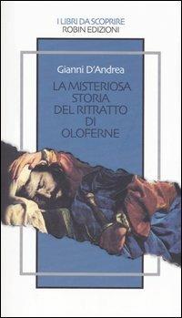 La misteriosa storia del ritratto di Oloferne - Gianni D'Andrea - Libro Robin 2006, I libri da scoprire | Libraccio.it
