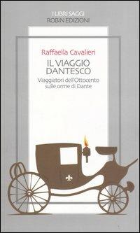 Il viaggio dantesco. Viaggiatori dell'Ottocento sulle orme di Dante - Raffaella Cavalieri - Libro Robin Edizioni 2006, I libri saggi | Libraccio.it