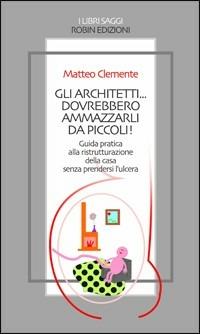 Gli architetti... dovrebbero ammazzarli da piccoli! - Matteo Clemente - Libro Robin 2006, I libri saggi | Libraccio.it