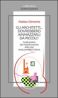 Gli architetti... dovrebbero ammazzarli da piccoli! - Matteo Clemente - Libro Robin Edizioni 2006, I libri saggi | Libraccio.it