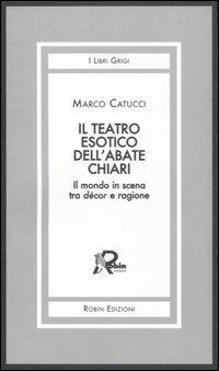 Il teatro esotico dell'abate Chiari. Il mondo in scena tra décor e ragione - Marco Catucci - Libro Robin Edizioni 2007, I libri grigi | Libraccio.it