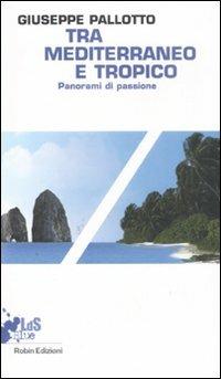 Tra Mediterraneo e Tropico. Panorami di passione - Giuseppe Pallotto - Libro Robin Edizioni 2008, I libri da scoprire | Libraccio.it