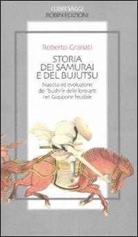 Storia dei samurai e del bujutsu. Nascita ed evoluzione dei «bushi» e delle loro arti nel Giappone feudale - Roberto Granati - Libro Robin Edizioni 2008, I libri saggi | Libraccio.it