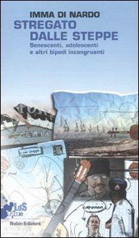 Stregato dalle steppe. Senescenti, adolescenti e altri bipedi incongruenti - Imma Di Nardo - Libro Robin Edizioni 2009, I libri da scoprire | Libraccio.it