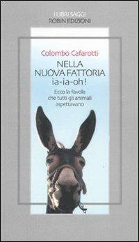 Nella nuova fattoria ia-ia-oh! Ecco la favola che tutti gli animali aspettavano - Colombo Cafarotti - Libro Robin Edizioni 2011, I libri saggi | Libraccio.it