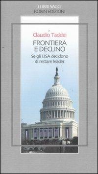 Frontiera e declino. Se gli USA decidono di restare leader - Claudio Taddei - Libro Robin Edizioni 2011, I libri saggi | Libraccio.it