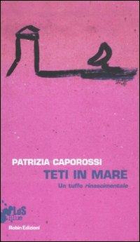 Teti in mare. Un tuffo rinascimentale - Patrizia Caporossi - Libro Robin Edizioni 2012, I libri da scoprire. Blue | Libraccio.it