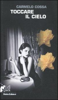 Toccare il cielo - Carmelo Cossa - Libro Robin Edizioni 2012, I libri da scoprire | Libraccio.it