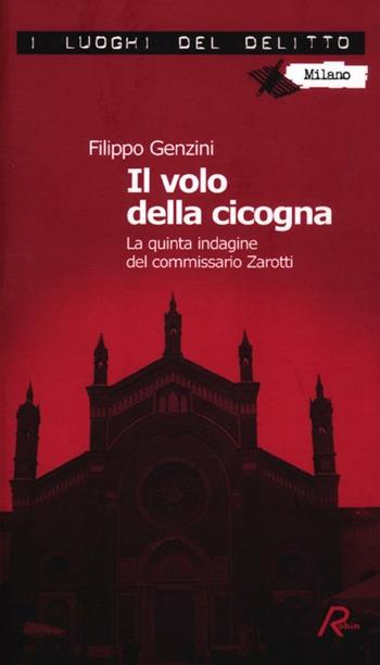 Il volo della cicogna. La quarta indagine del commissario Zarotti - Filippo Genzini - Libro Robin Edizioni 2012, I luoghi del delitto | Libraccio.it