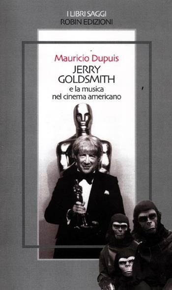 Jerry Goldsmith e la musica nel cinema americano - Mauricio Dupuis - Libro Robin Edizioni 2012, I libri saggi | Libraccio.it