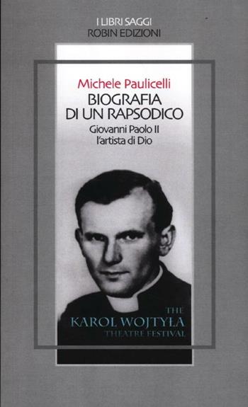 Biografia di un rapsodico. Giovanni Paolo II l'artista di Dio - Michele Paulicelli - Libro Robin Edizioni 2012, I libri saggi | Libraccio.it