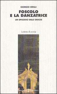 Foscolo e la danzatrice. Un episodio delle Grazie - Giorgio Orelli - Libro Pratiche 1992, Lezione di poesia | Libraccio.it